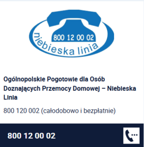 Ogólnopolskie Pogotowie dla Osób Doznających Przemocy Domowej – Niebieska Linia 800 120 002 (całodobowo i bezpłatnie)